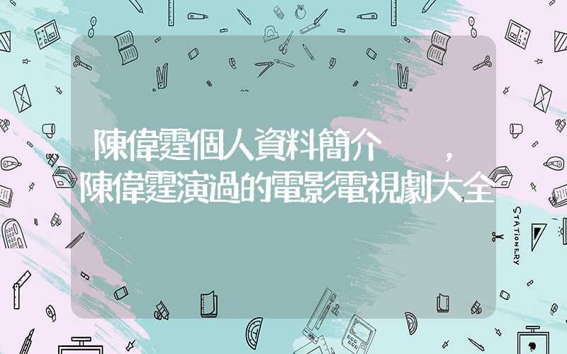 陳偉霆個人資料簡介，陳偉霆演過的電影電視劇大全插圖